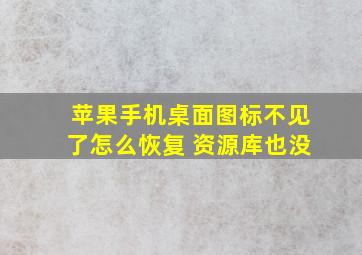 苹果手机桌面图标不见了怎么恢复 资源库也没